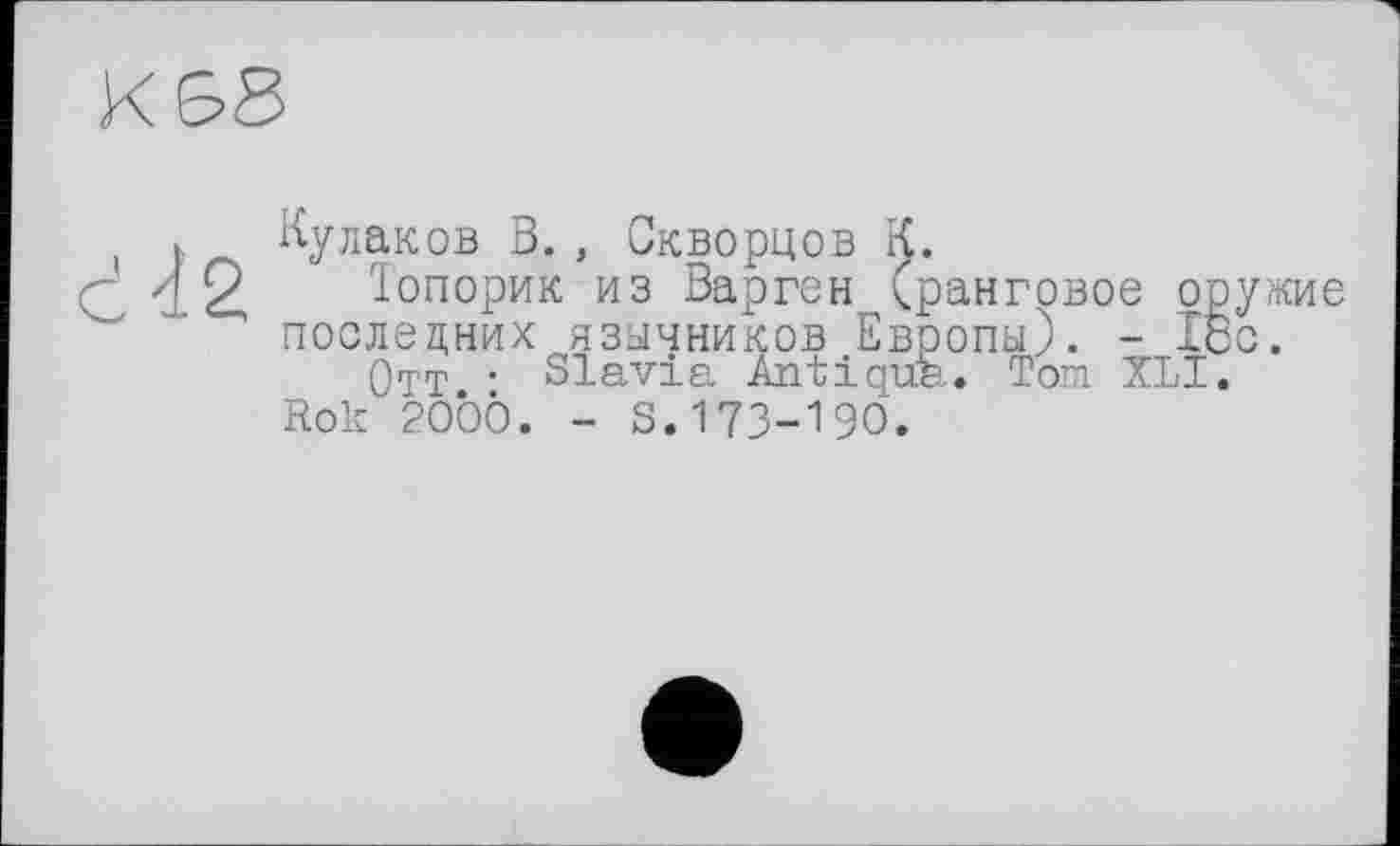 ﻿Кулаков В., Скворцов К.
Топорик из Варген (ранговое оружие последних язычников Европы). - löc.
Отт ■ Slavia Antiqua. Tom XLI.
Rok 2OÖÖ. - S. 173-190.